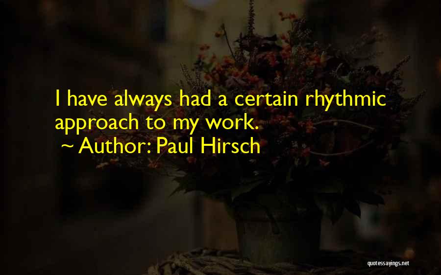 Paul Hirsch Quotes: I Have Always Had A Certain Rhythmic Approach To My Work.