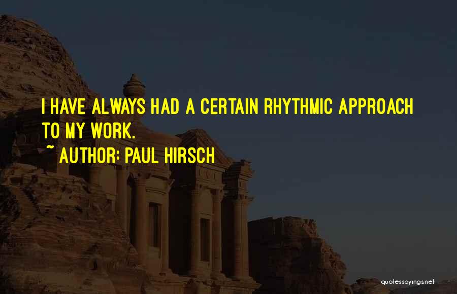 Paul Hirsch Quotes: I Have Always Had A Certain Rhythmic Approach To My Work.