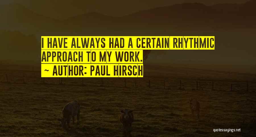 Paul Hirsch Quotes: I Have Always Had A Certain Rhythmic Approach To My Work.