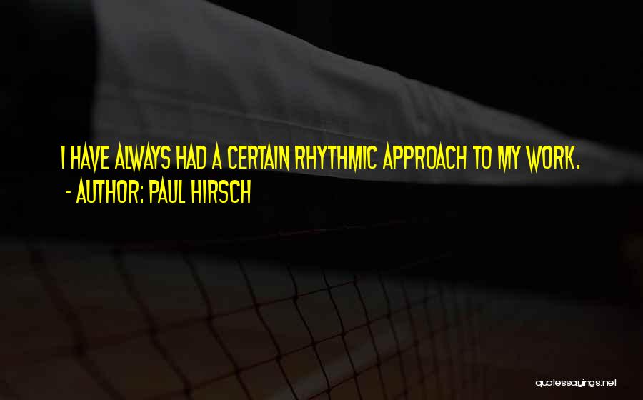 Paul Hirsch Quotes: I Have Always Had A Certain Rhythmic Approach To My Work.