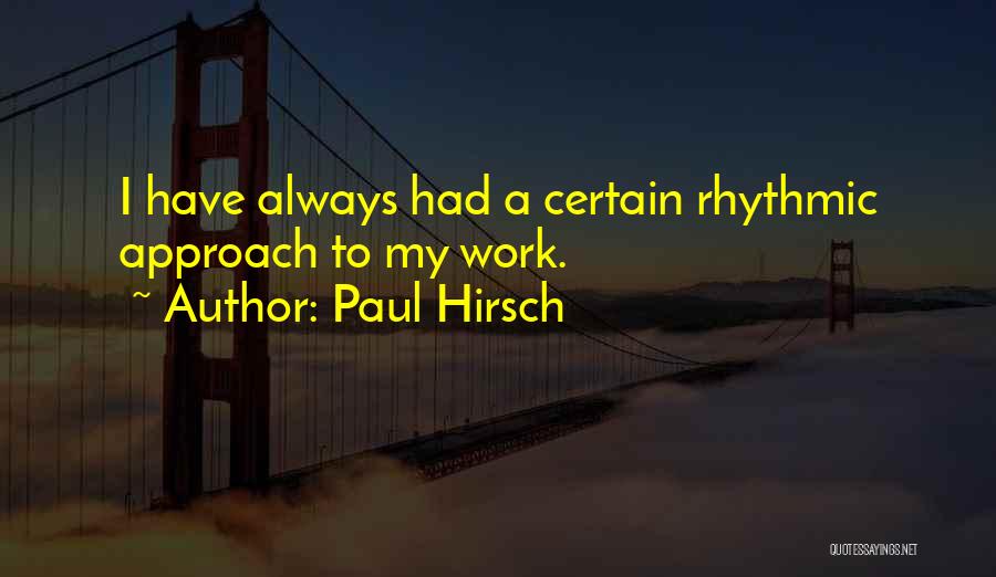 Paul Hirsch Quotes: I Have Always Had A Certain Rhythmic Approach To My Work.