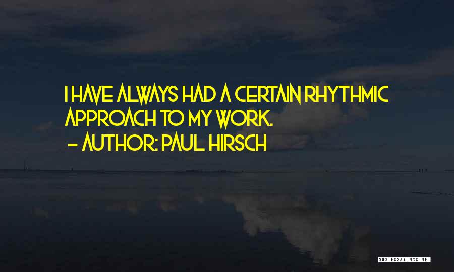 Paul Hirsch Quotes: I Have Always Had A Certain Rhythmic Approach To My Work.