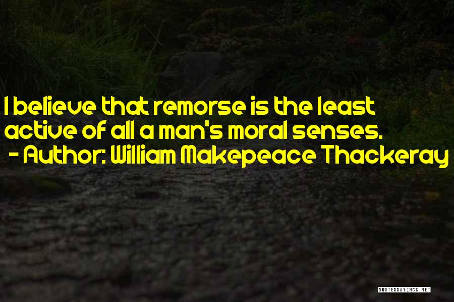 William Makepeace Thackeray Quotes: I Believe That Remorse Is The Least Active Of All A Man's Moral Senses.
