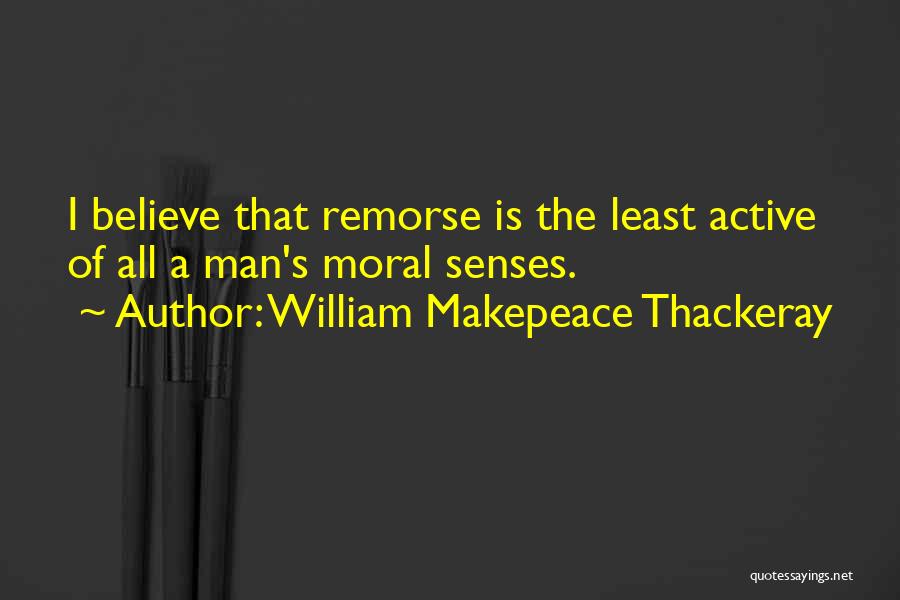 William Makepeace Thackeray Quotes: I Believe That Remorse Is The Least Active Of All A Man's Moral Senses.