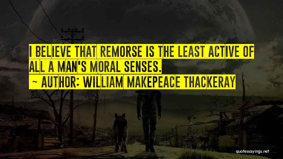 William Makepeace Thackeray Quotes: I Believe That Remorse Is The Least Active Of All A Man's Moral Senses.