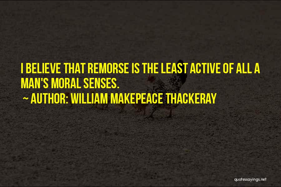 William Makepeace Thackeray Quotes: I Believe That Remorse Is The Least Active Of All A Man's Moral Senses.