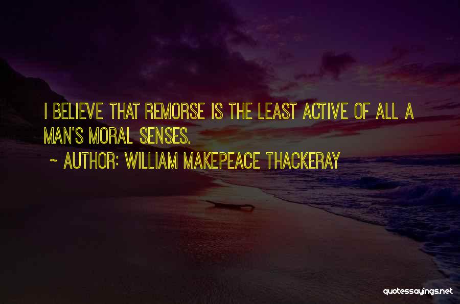 William Makepeace Thackeray Quotes: I Believe That Remorse Is The Least Active Of All A Man's Moral Senses.