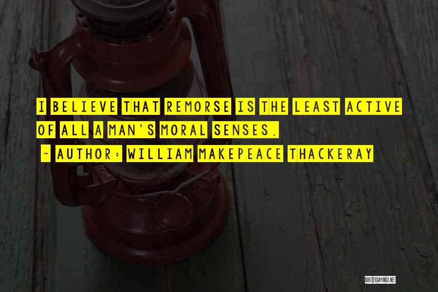 William Makepeace Thackeray Quotes: I Believe That Remorse Is The Least Active Of All A Man's Moral Senses.