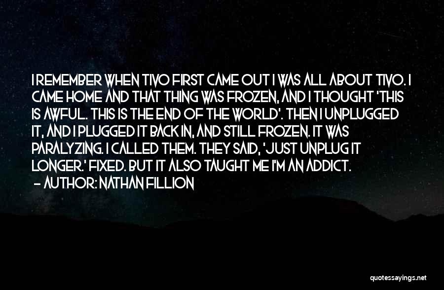 Nathan Fillion Quotes: I Remember When Tivo First Came Out I Was All About Tivo. I Came Home And That Thing Was Frozen,