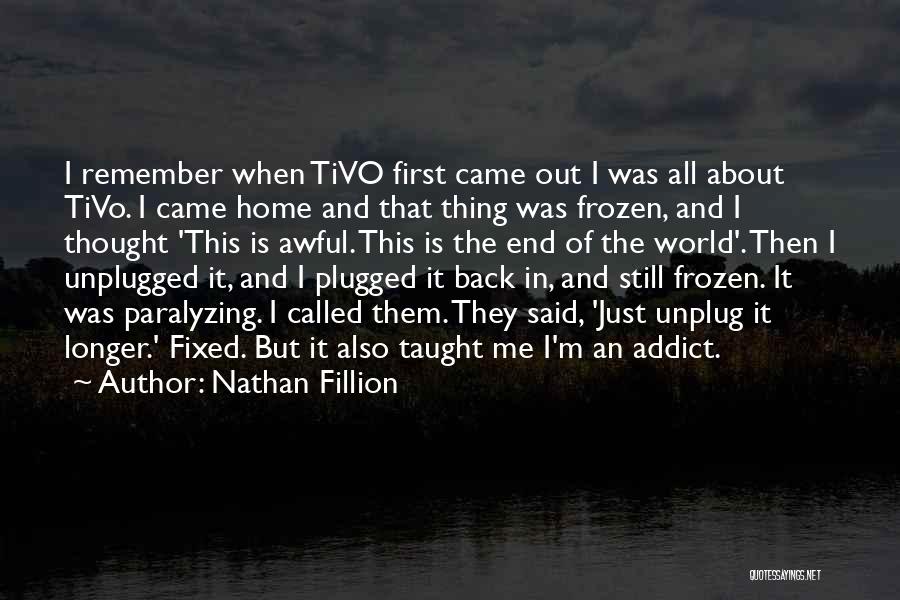 Nathan Fillion Quotes: I Remember When Tivo First Came Out I Was All About Tivo. I Came Home And That Thing Was Frozen,