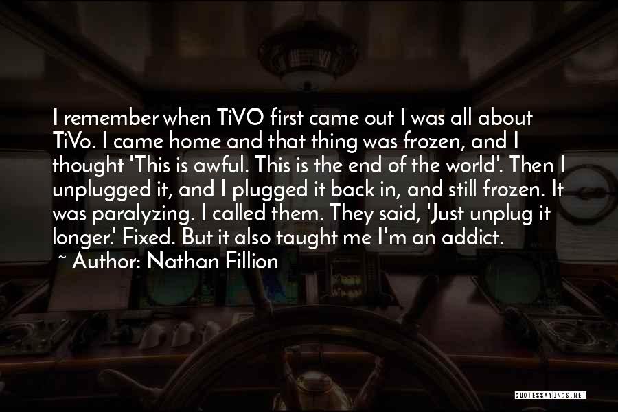 Nathan Fillion Quotes: I Remember When Tivo First Came Out I Was All About Tivo. I Came Home And That Thing Was Frozen,