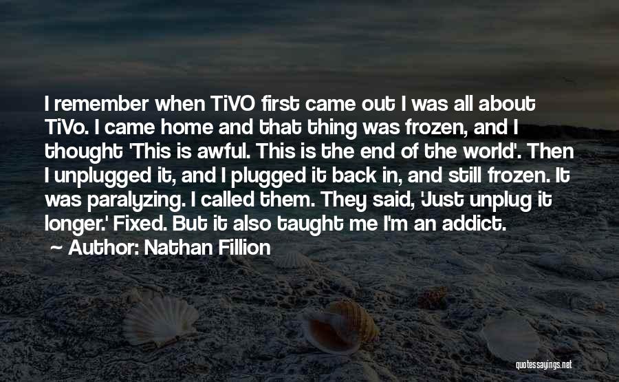 Nathan Fillion Quotes: I Remember When Tivo First Came Out I Was All About Tivo. I Came Home And That Thing Was Frozen,