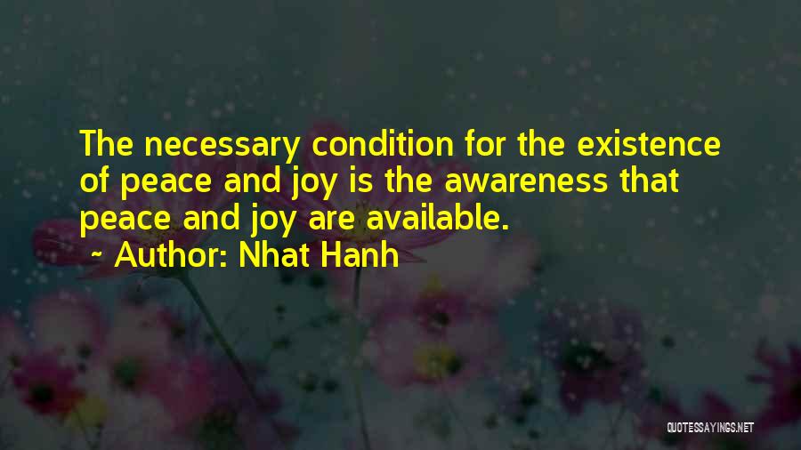 Nhat Hanh Quotes: The Necessary Condition For The Existence Of Peace And Joy Is The Awareness That Peace And Joy Are Available.