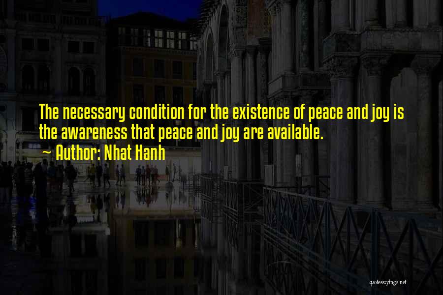 Nhat Hanh Quotes: The Necessary Condition For The Existence Of Peace And Joy Is The Awareness That Peace And Joy Are Available.
