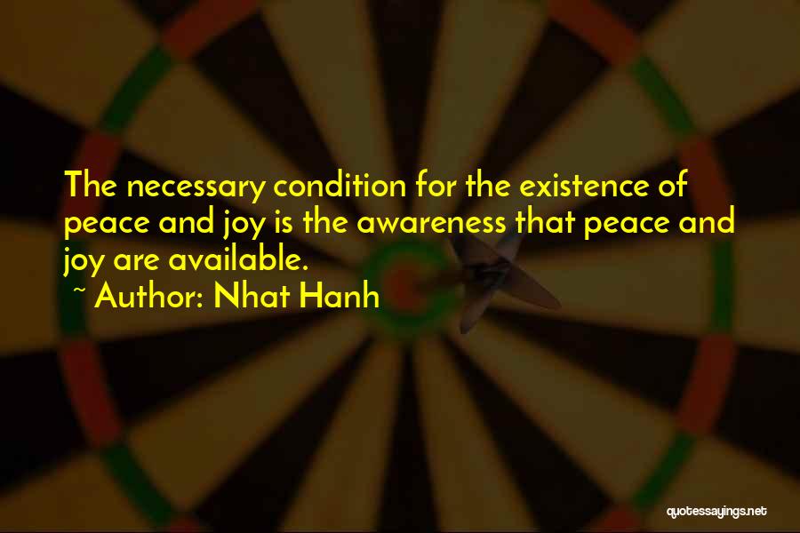 Nhat Hanh Quotes: The Necessary Condition For The Existence Of Peace And Joy Is The Awareness That Peace And Joy Are Available.
