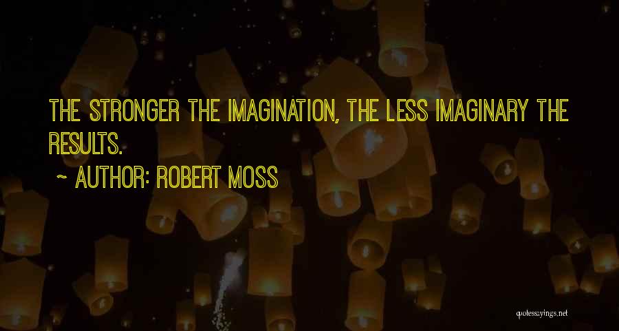 Robert Moss Quotes: The Stronger The Imagination, The Less Imaginary The Results.