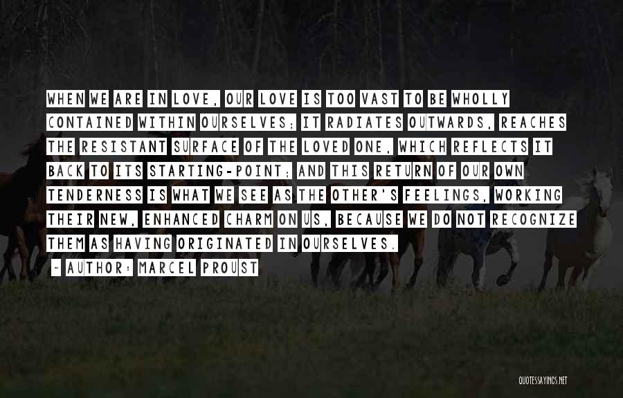 Marcel Proust Quotes: When We Are In Love, Our Love Is Too Vast To Be Wholly Contained Within Ourselves; It Radiates Outwards, Reaches