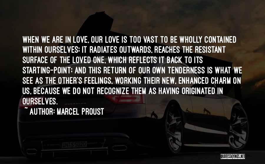 Marcel Proust Quotes: When We Are In Love, Our Love Is Too Vast To Be Wholly Contained Within Ourselves; It Radiates Outwards, Reaches