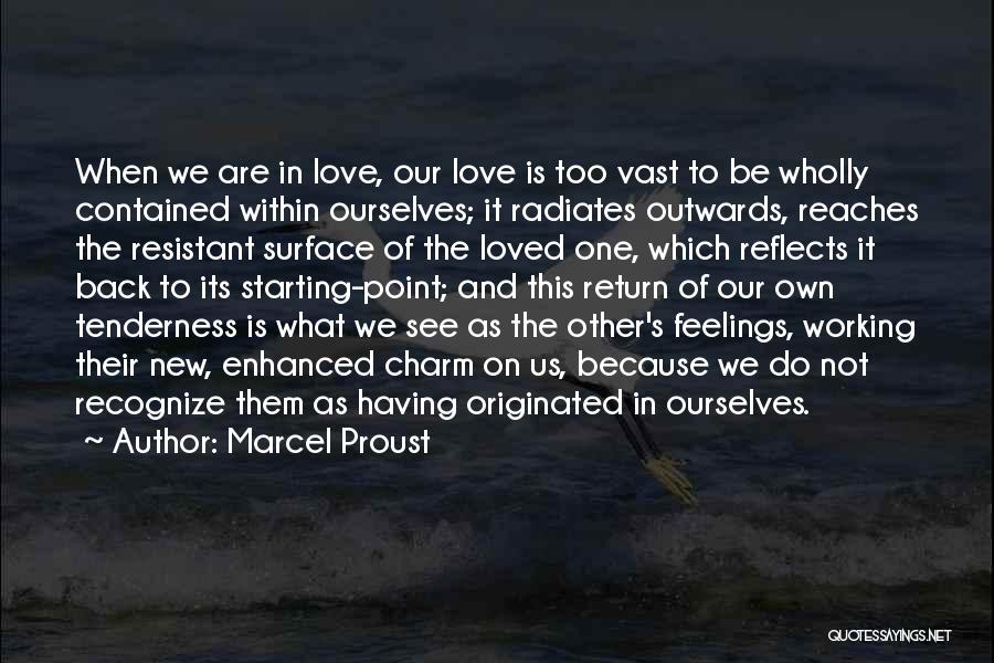 Marcel Proust Quotes: When We Are In Love, Our Love Is Too Vast To Be Wholly Contained Within Ourselves; It Radiates Outwards, Reaches