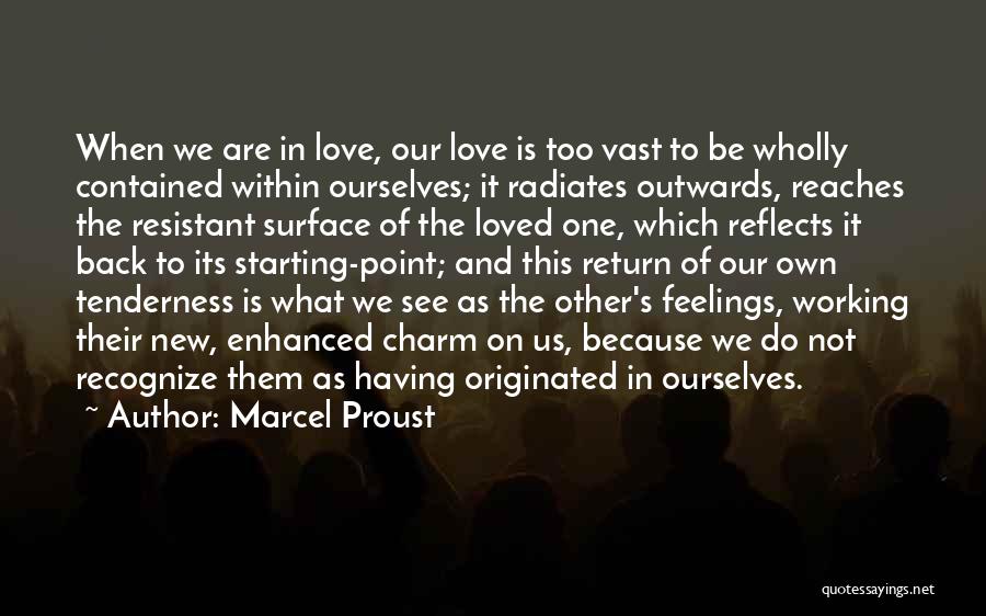 Marcel Proust Quotes: When We Are In Love, Our Love Is Too Vast To Be Wholly Contained Within Ourselves; It Radiates Outwards, Reaches