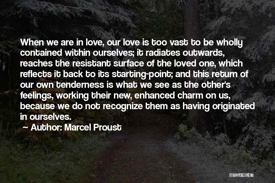 Marcel Proust Quotes: When We Are In Love, Our Love Is Too Vast To Be Wholly Contained Within Ourselves; It Radiates Outwards, Reaches