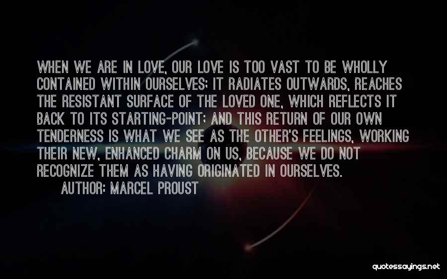 Marcel Proust Quotes: When We Are In Love, Our Love Is Too Vast To Be Wholly Contained Within Ourselves; It Radiates Outwards, Reaches