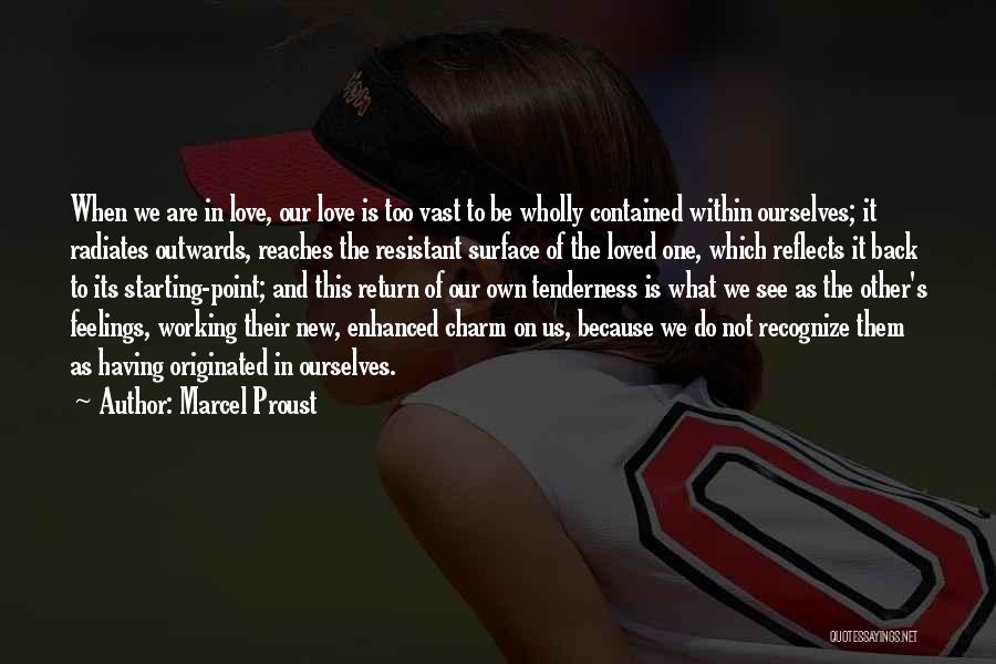 Marcel Proust Quotes: When We Are In Love, Our Love Is Too Vast To Be Wholly Contained Within Ourselves; It Radiates Outwards, Reaches