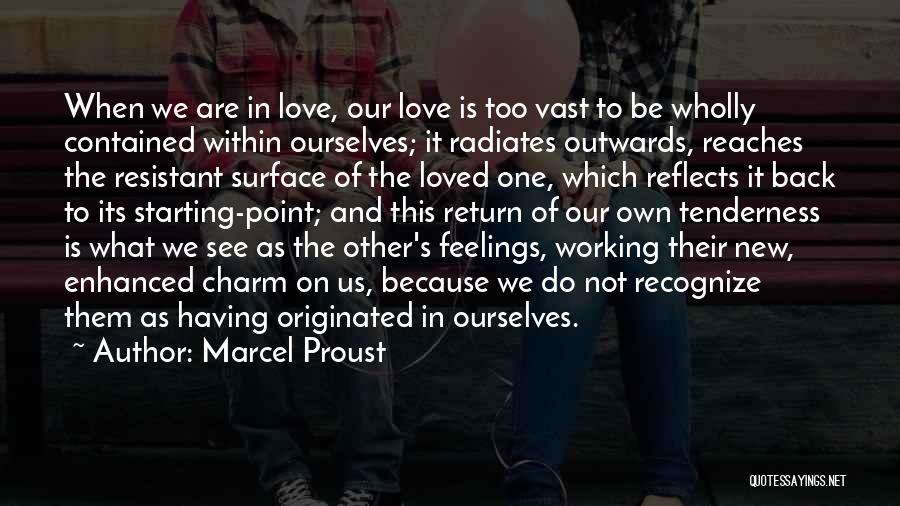 Marcel Proust Quotes: When We Are In Love, Our Love Is Too Vast To Be Wholly Contained Within Ourselves; It Radiates Outwards, Reaches