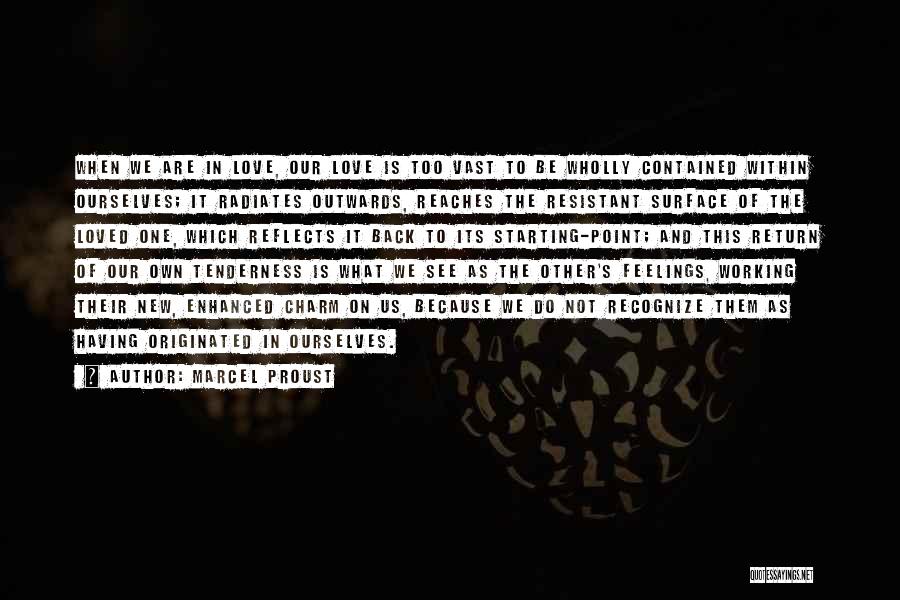 Marcel Proust Quotes: When We Are In Love, Our Love Is Too Vast To Be Wholly Contained Within Ourselves; It Radiates Outwards, Reaches