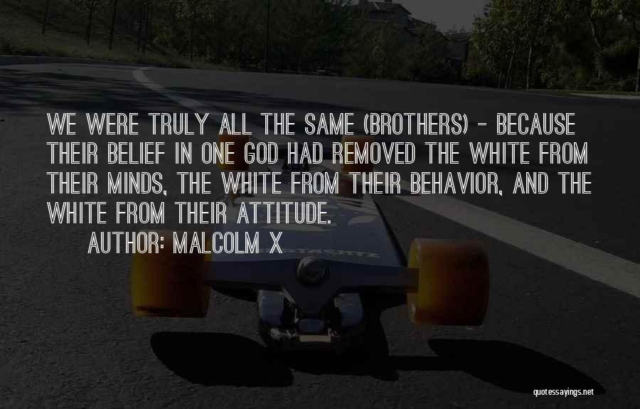 Malcolm X Quotes: We Were Truly All The Same (brothers) - Because Their Belief In One God Had Removed The White From Their