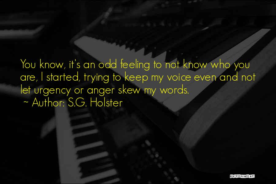 S.G. Holster Quotes: You Know, It's An Odd Feeling To Not Know Who You Are, I Started, Trying To Keep My Voice Even