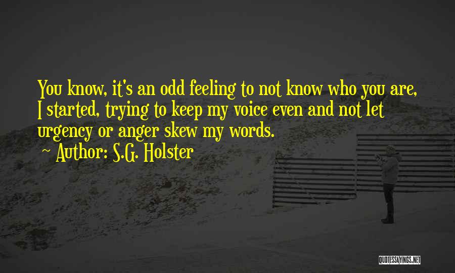 S.G. Holster Quotes: You Know, It's An Odd Feeling To Not Know Who You Are, I Started, Trying To Keep My Voice Even