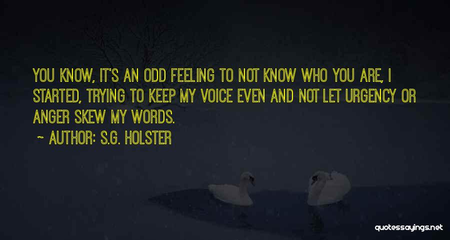 S.G. Holster Quotes: You Know, It's An Odd Feeling To Not Know Who You Are, I Started, Trying To Keep My Voice Even