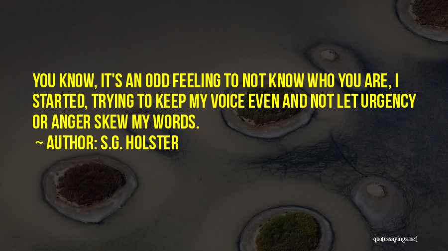 S.G. Holster Quotes: You Know, It's An Odd Feeling To Not Know Who You Are, I Started, Trying To Keep My Voice Even