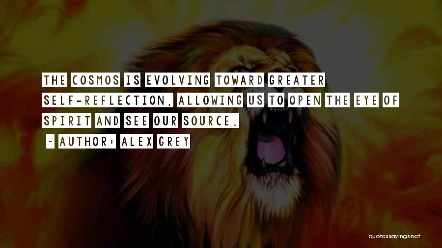 Alex Grey Quotes: The Cosmos Is Evolving Toward Greater Self-reflection, Allowing Us To Open The Eye Of Spirit And See Our Source.