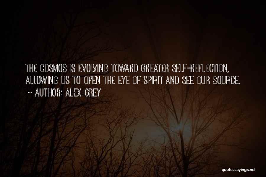 Alex Grey Quotes: The Cosmos Is Evolving Toward Greater Self-reflection, Allowing Us To Open The Eye Of Spirit And See Our Source.