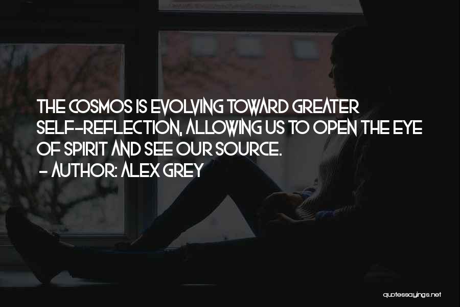 Alex Grey Quotes: The Cosmos Is Evolving Toward Greater Self-reflection, Allowing Us To Open The Eye Of Spirit And See Our Source.