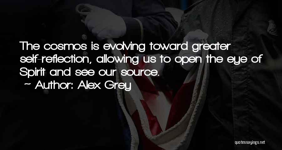 Alex Grey Quotes: The Cosmos Is Evolving Toward Greater Self-reflection, Allowing Us To Open The Eye Of Spirit And See Our Source.