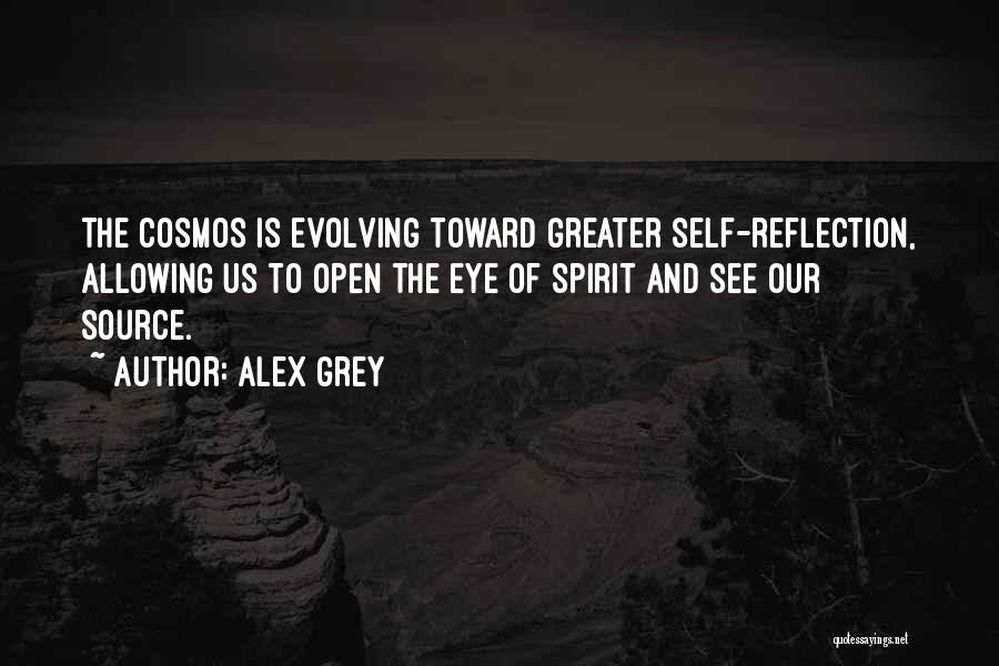 Alex Grey Quotes: The Cosmos Is Evolving Toward Greater Self-reflection, Allowing Us To Open The Eye Of Spirit And See Our Source.