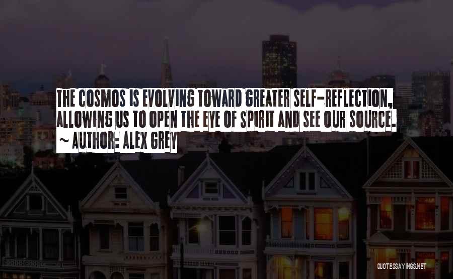 Alex Grey Quotes: The Cosmos Is Evolving Toward Greater Self-reflection, Allowing Us To Open The Eye Of Spirit And See Our Source.