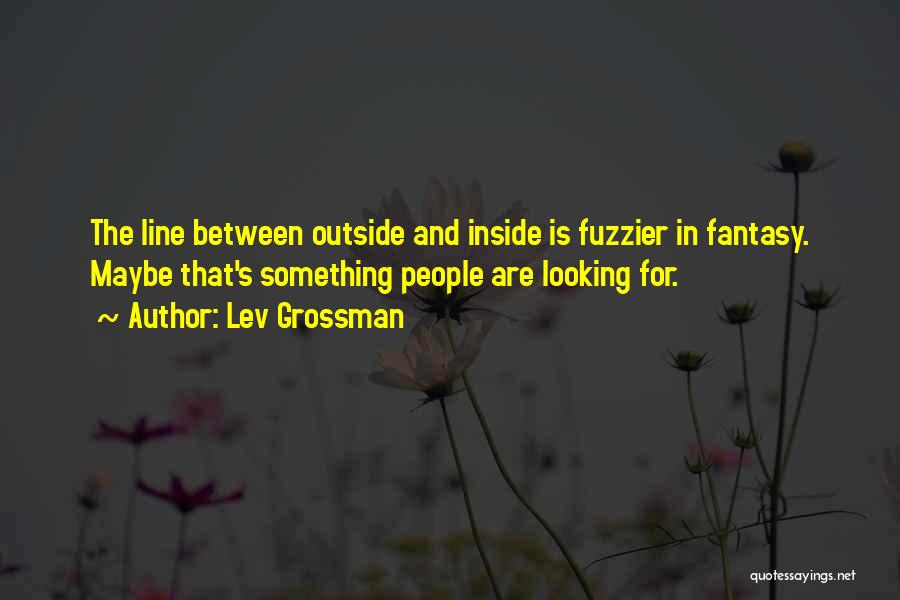 Lev Grossman Quotes: The Line Between Outside And Inside Is Fuzzier In Fantasy. Maybe That's Something People Are Looking For.