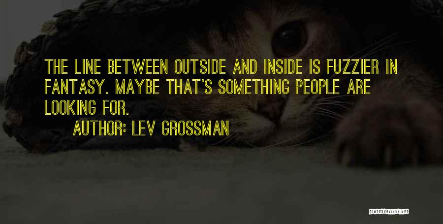 Lev Grossman Quotes: The Line Between Outside And Inside Is Fuzzier In Fantasy. Maybe That's Something People Are Looking For.