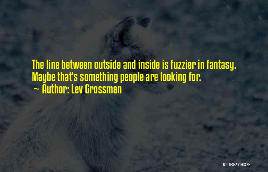Lev Grossman Quotes: The Line Between Outside And Inside Is Fuzzier In Fantasy. Maybe That's Something People Are Looking For.