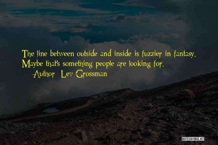 Lev Grossman Quotes: The Line Between Outside And Inside Is Fuzzier In Fantasy. Maybe That's Something People Are Looking For.
