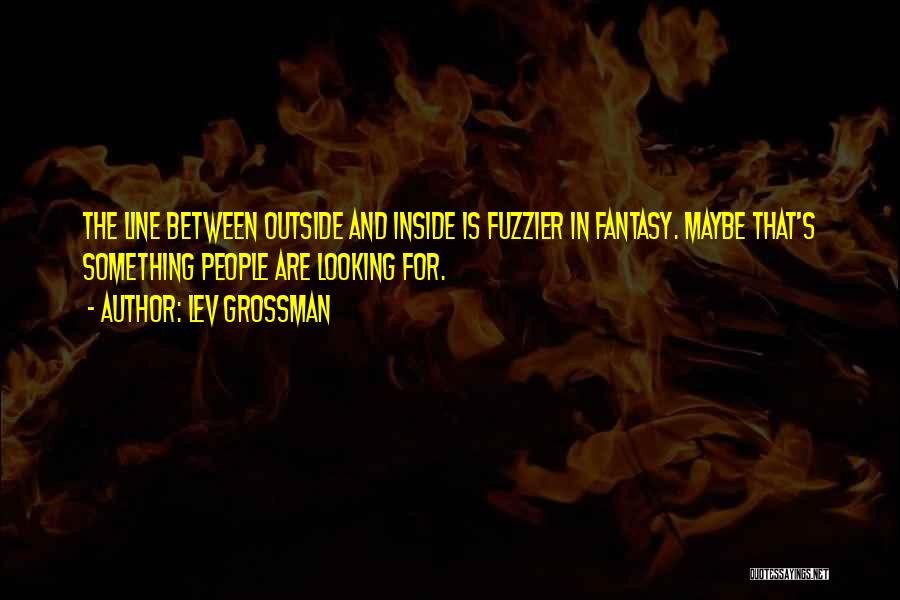 Lev Grossman Quotes: The Line Between Outside And Inside Is Fuzzier In Fantasy. Maybe That's Something People Are Looking For.