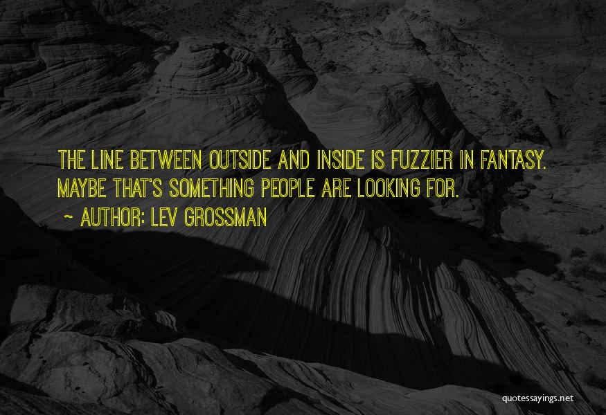 Lev Grossman Quotes: The Line Between Outside And Inside Is Fuzzier In Fantasy. Maybe That's Something People Are Looking For.