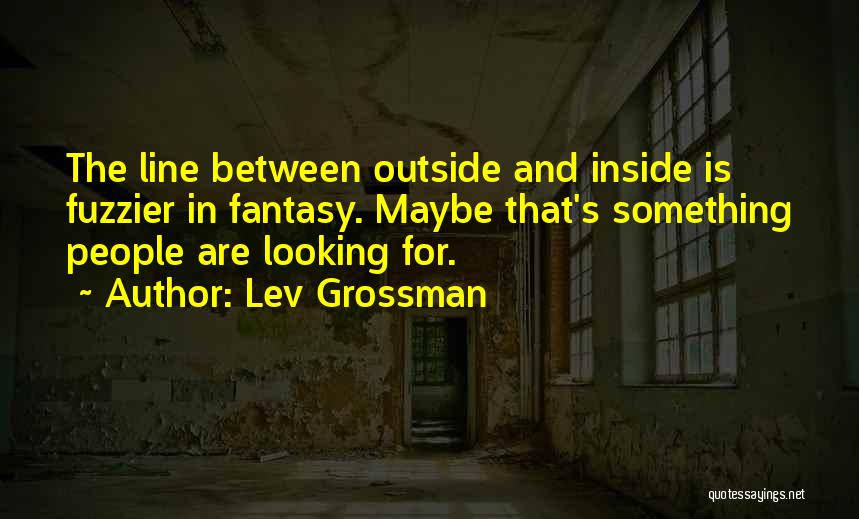 Lev Grossman Quotes: The Line Between Outside And Inside Is Fuzzier In Fantasy. Maybe That's Something People Are Looking For.