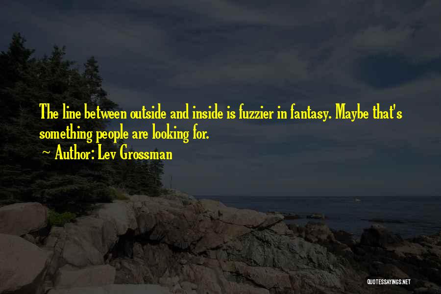 Lev Grossman Quotes: The Line Between Outside And Inside Is Fuzzier In Fantasy. Maybe That's Something People Are Looking For.