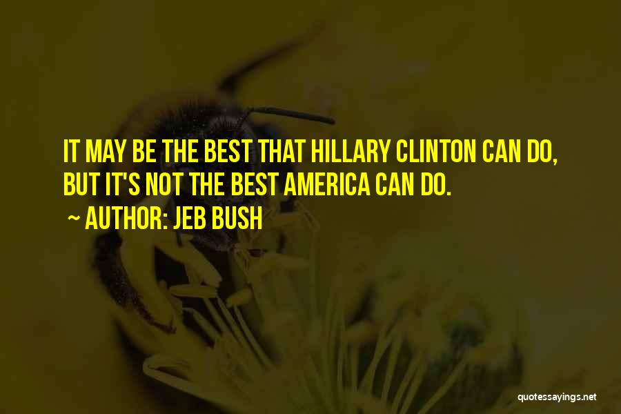 Jeb Bush Quotes: It May Be The Best That Hillary Clinton Can Do, But It's Not The Best America Can Do.