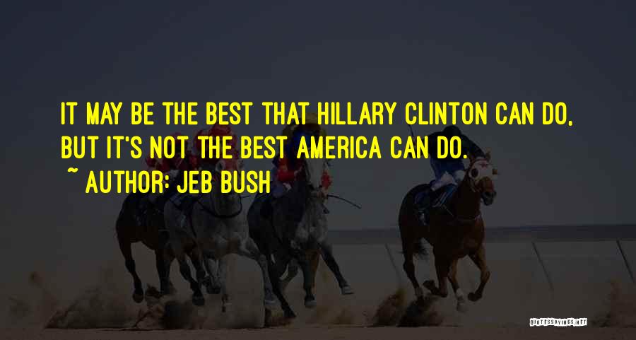 Jeb Bush Quotes: It May Be The Best That Hillary Clinton Can Do, But It's Not The Best America Can Do.